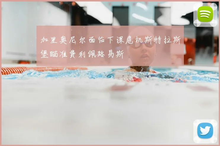 加里奥尼尔面临下课危机斯特拉斯堡瞄准费利佩路易斯