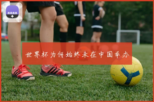 世界杯为何始终未在中国举办