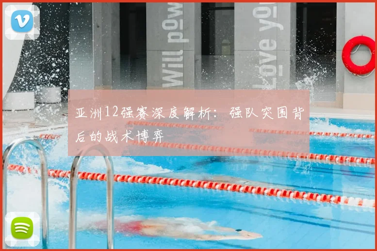 亚洲12强赛深度解析：强队突围背后的战术博弈