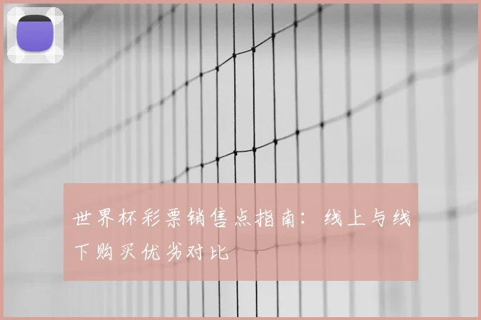 世界杯彩票销售点指南：线上与线下购买优劣对比