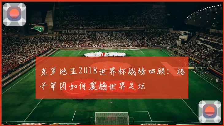 克罗地亚2018世界杯战绩回顾：格子军团如何震撼世界足坛