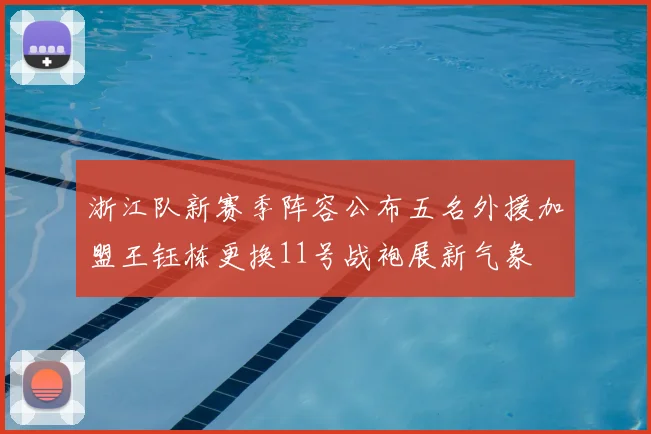 浙江队新赛季阵容公布五名外援加盟王钰栋更换11号战袍展新气象