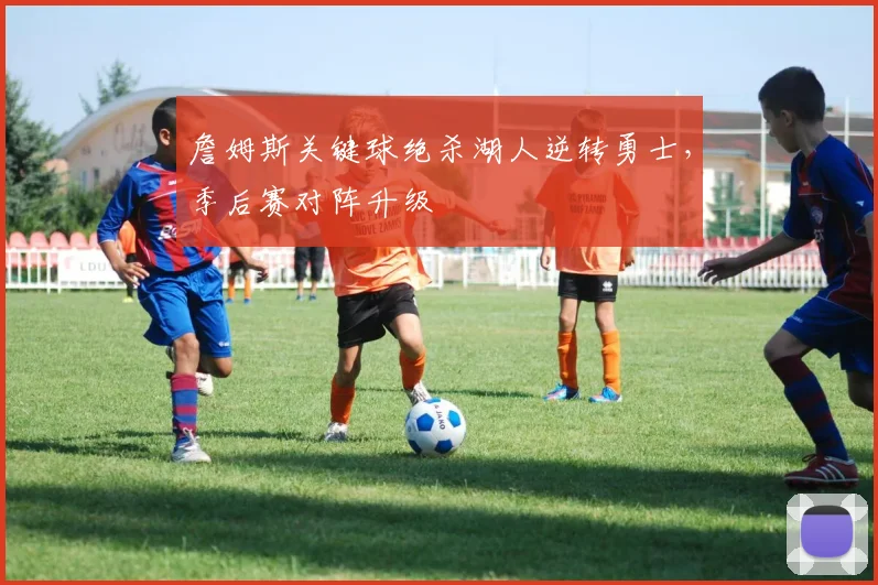 詹姆斯关键球绝杀湖人逆转勇士，季后赛对阵升级