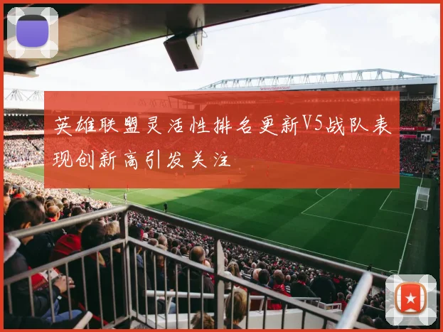 英雄联盟灵活性排名更新V5战队表现创新高引发关注