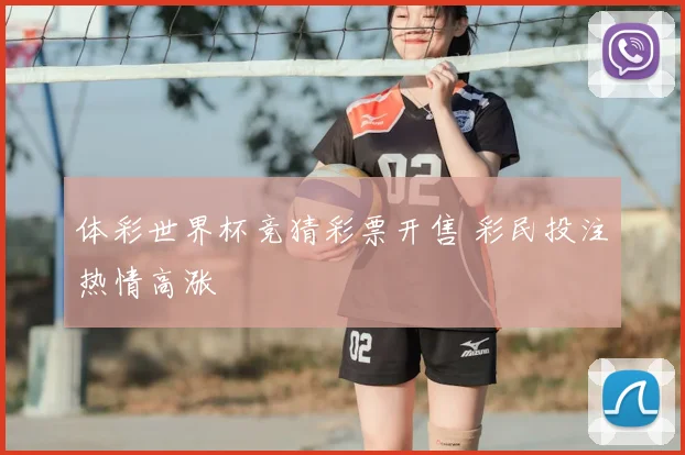 体彩世界杯竞猜彩票开售 彩民投注热情高涨