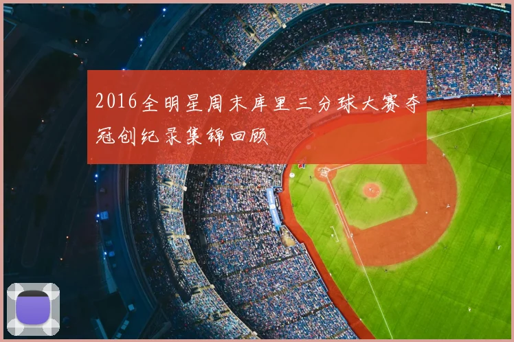 2016全明星周末库里三分球大赛夺冠创纪录集锦回顾