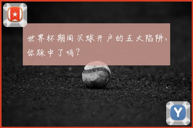 世界杯期间买球开户的五大陷阱,你踩中了吗?